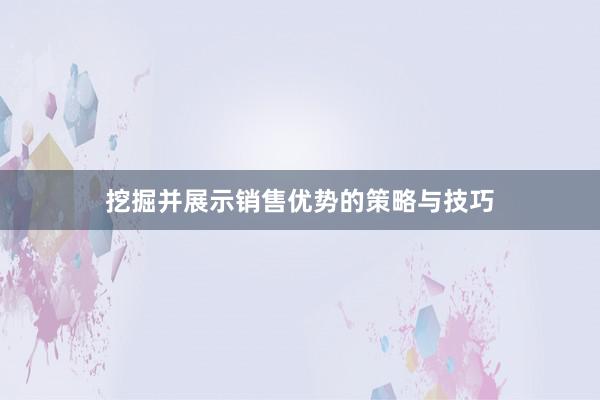 挖掘并展示销售优势的策略与技巧