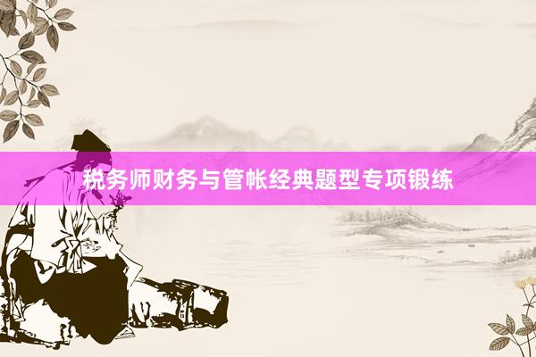 税务师财务与管帐经典题型专项锻练
