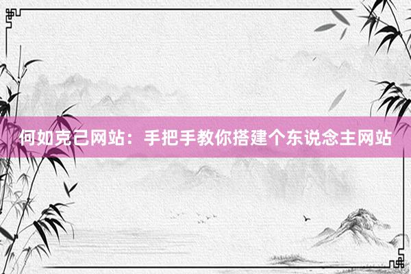 何如克己网站：手把手教你搭建个东说念主网站
