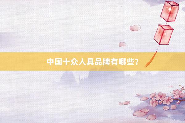 中国十众人具品牌有哪些？