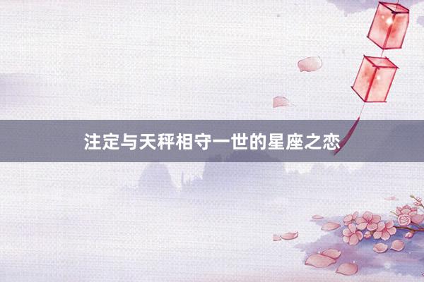 注定与天秤相守一世的星座之恋