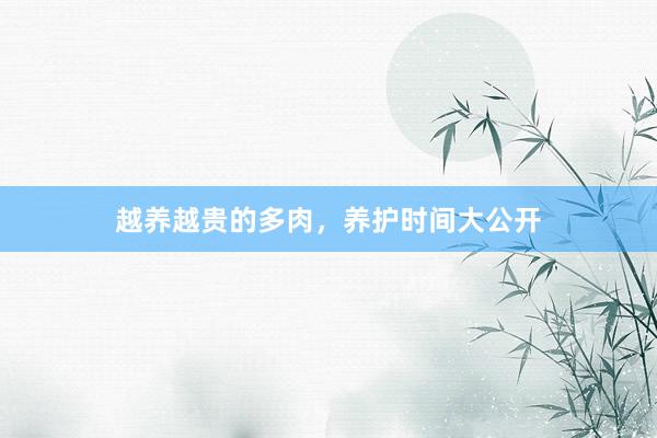 越养越贵的多肉，养护时间大公开