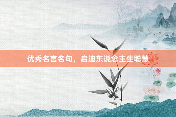 优秀名言名句,启迪东说念主生聪慧