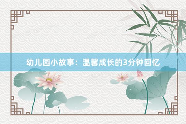 幼儿园小故事：温馨成长的3分钟回忆