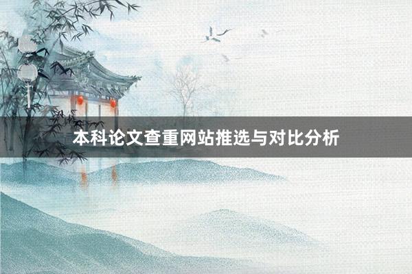 本科论文查重网站推选与对比分析